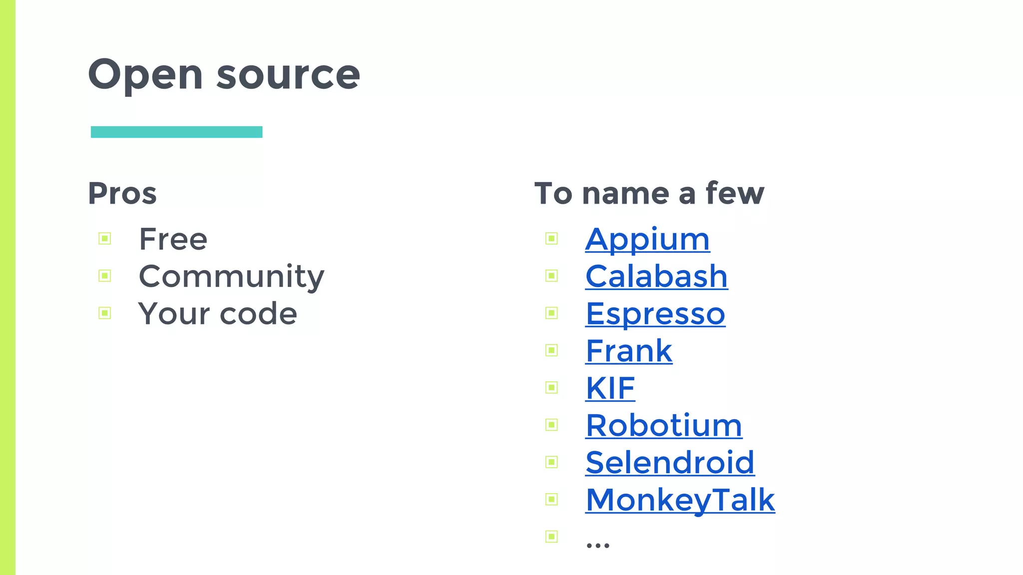 Pros
▣ Free
▣ Community
▣ Your code
Open source
To name a few
▣ Appium
▣ Calabash
▣ Espresso
▣ Frank
▣ KIF
▣ Robotium
▣ Selendroid
▣ MonkeyTalk
▣ ...
 