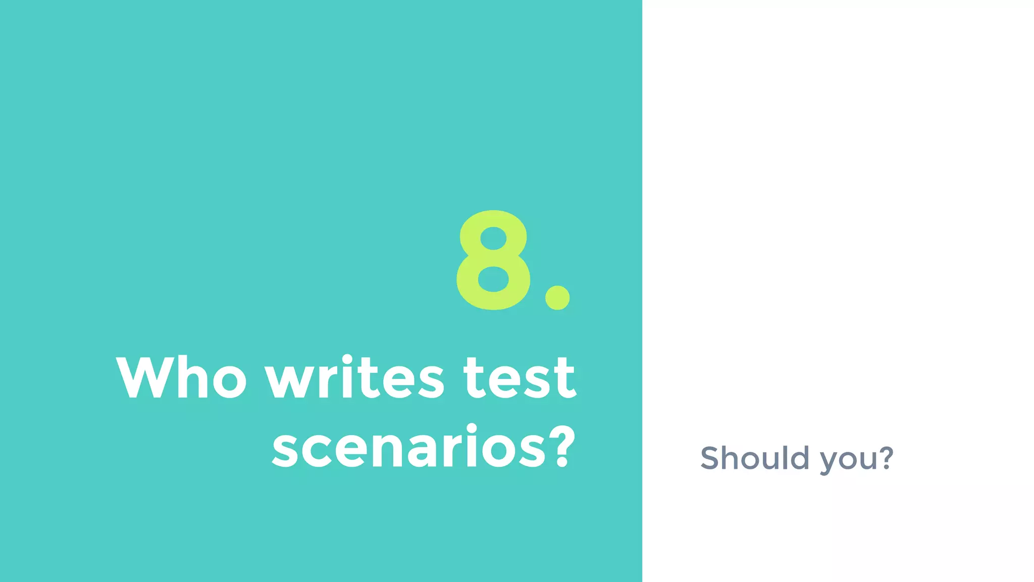 8.
Who writes test
scenarios? Should you?
 