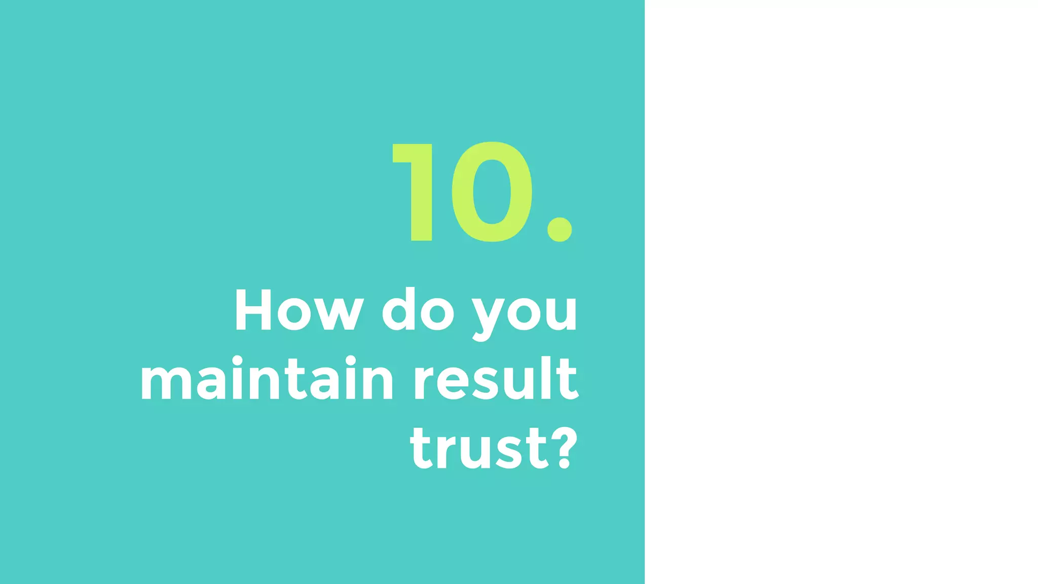 10.
How do you
maintain result
trust?
 