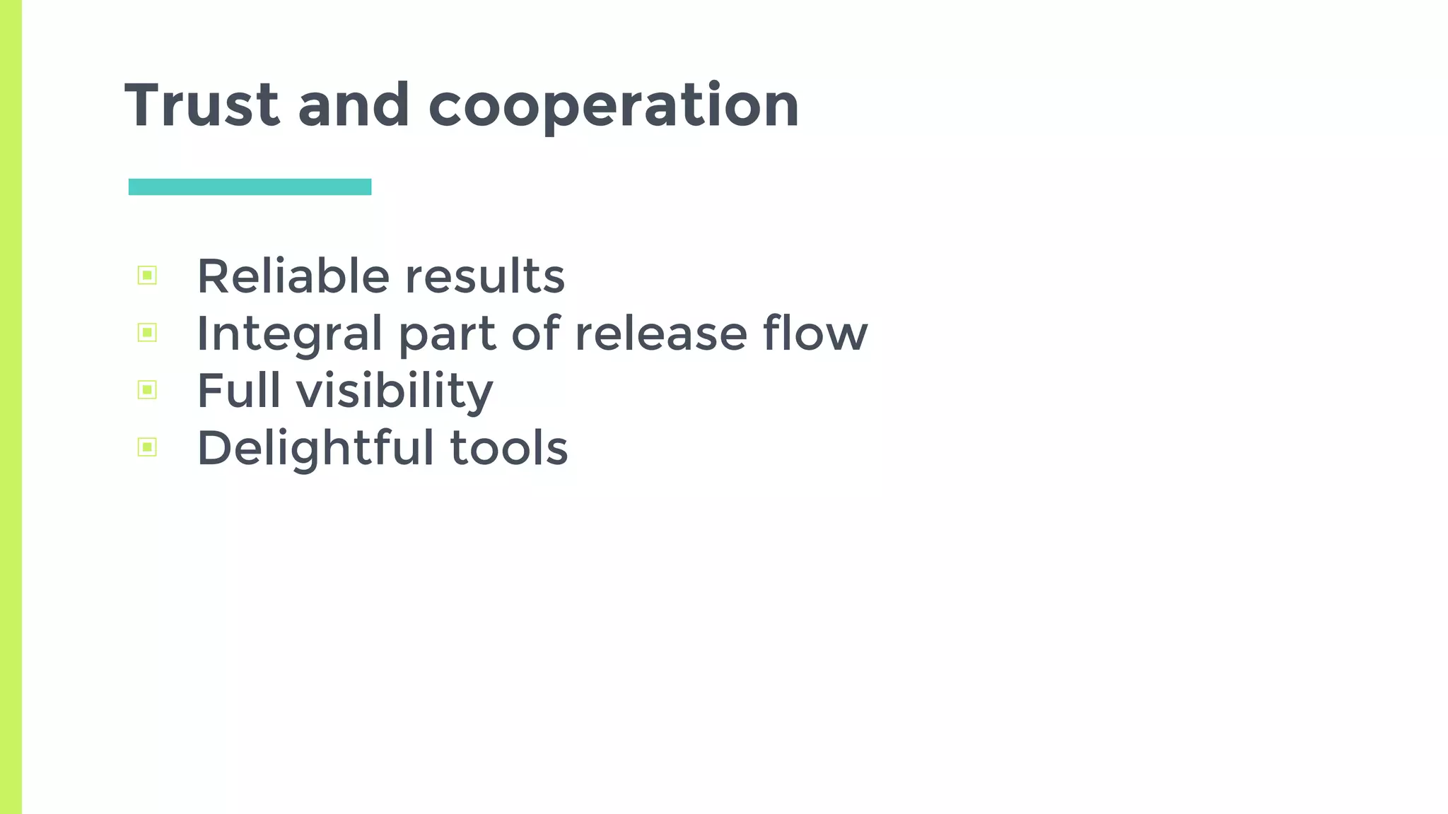 ▣ Reliable results
▣ Integral part of release flow
▣ Full visibility
▣ Delightful tools
Trust and cooperation
 