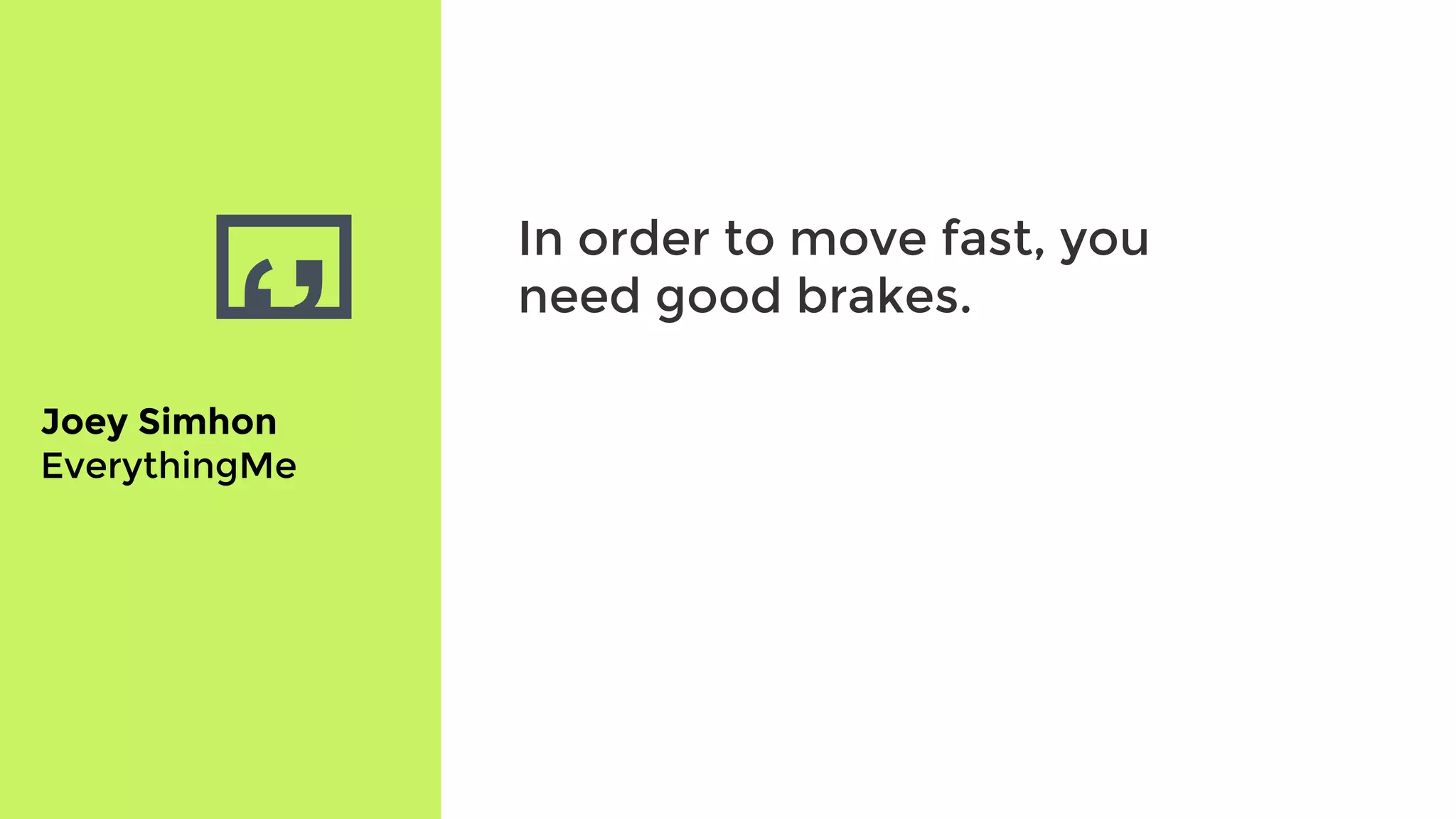 ‘’
In order to move fast, you
need good brakes.
Joey Simhon
EverythingMe
 