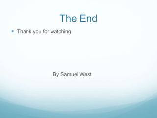 The End
 Thank you for watching
By Samuel West
 