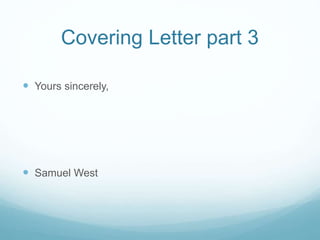 Covering Letter part 3
 Yours sincerely,
 Samuel West
 