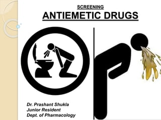 SCREENING
ANTIEMETIC DRUGS
Dr. Prashant Shukla
Junior Resident
Dept. of Pharmacology
 