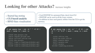 Looking for other Attacks? increase insights
– Started log storing
– CLI based analytic
– BIND Stats visualization
– Used ...