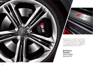 Brilliant
facets.
Strikingly
dynamic.
Audi S8
32
隅々に息づいたスポーティ。どこまでもダイナミックなスタイリングは、
力と自信に満ち溢れています。立体的につくり込まれたこだわりの
シングルフレームグリルをはじめ、そのデザインはあくまでもS8なら
ではです。例えば、凛とした顔立ちのエアインレイ。表情豊かでラグ
ジュアリーなその姿は、多くの人を惹きつけます。Audi S8がもたらす
比類なき体験は、乗り込む前からすでに始まっているのです。
 