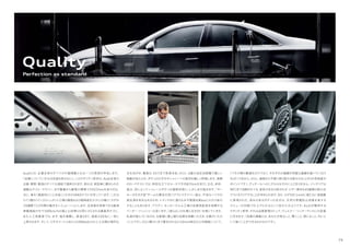 Quality
Perfection as standard
Audiには、企業全体のすべての行動規範となる一つの思想が存在します。
「品質についていかなる妥協も許さない」。このクオリティ哲学は、Audi全車の
企画・開発・製造のすべての過程で適用されます。例えば、新型車に課せられた
過酷なテスト・マラソン。まず酷暑から厳寒の環境で250万kmを走り切る。
次に、車を「徹底的にいじめ抜く」ためのINKAテストが待っています。これは
ドイツ語の「インゴルシュタット工場の腐食および経時変化テスト」の略で、わずか
19週間で12年間の歳月をシミュレーションします。全気候を再現できる風洞
実験施設の中で300km/hの風と土砂降りの雨にさらされる暴風雨テスト。
また人工気象室では、まず、塩を噴霧し、室温50℃、湿度100%に一気に
上昇させます。そして、1平方メートルあたり1000w出力の人工太陽の強烈な
光を浴びせ、最後は-35℃まで急速冷却。さらに、4基の油圧加振機で激しい
振動が加えられ、ボディのひずみやシャシーへの負荷を厳しく評価します。実際
のロードテストでは、特別仕立てのコースで平均8万kmを走行。玉石、砂利、
塩水、泥によってシャシーとボディは極限状態に。しかしまだ続きます。"キー
キーガタガタ音"チームの異名を持つテストドライバー達は、不快なノイズの
発生源を突き止めるため、トランク内に潜り込み不整路を数kmにわたり走行
することもあります。アウディ ネッカーズルム工場の品質保証部を指揮する
ペーター・フィッシャーは言います。「彼らはこの仕事に生きがいを感じています。
私達が望んでいるのは、お客様に最上級の品質を体験いただき、お喜びいただ
くことです」。さらに隅々にまで要求される1/10mm単位の工作精度について。
「パネル間の最適化だけでなく、それぞれの曲線が完璧な曲線を描いていなけ
ればいけません。さらに、曲面から平面に移り変わる部分の仕上がりの完成度が
ポイントです」。ディテールへのこだわりはそれにとどまりません。インテリアは
90℃まで加熱されても、変色や劣化は許されず、レザー素材も45種類の耐久性
テストをクリアすることが求められます。また、わずか0.1mmに満たない塗装膜
に実現された、深みのあるボディの光沢は、天然の帯電防止効果を有する
エミューの羽根で仕上げられるという念の入れようです。Audiが堅持する
クオリティ哲学。それは品質管理のトップ、ヴェルナー・ツィマーマンのこの言葉
に尽きます。「品質の真髄とは、あなたが見ること、聞くこと、感じること、匂いと
して嗅ぐことができるものなのです」。
75
 
