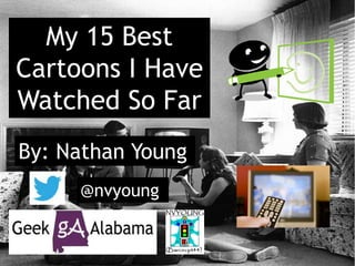 My 15 Best
Cartoons I Have
Watched So Far
By: Nathan Young
@nvyoung
 