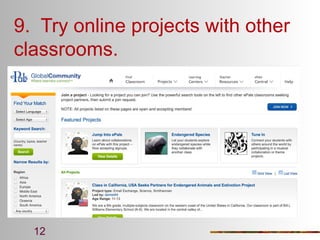 9. Try online projects with other
classrooms.

12

 