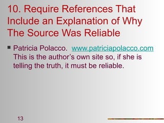 10. Require References That
Include an Explanation of Why
The Source Was Reliable


Patricia Polacco. www.patriciapolacco.com
This is the author’s own site so, if she is
telling the truth, it must be reliable.

13

 