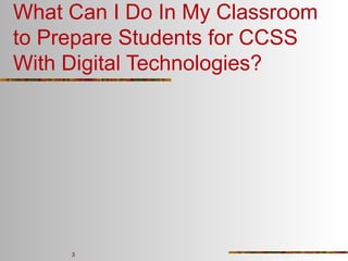 What Can I Do In My Classroom
to Prepare Students for CCSS
With Digital Technologies?

3

 