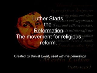 Luther Starts  the  Reformation The movement for religious reform. Created by Daniel Ewert, used with his permission 