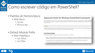 MVP Open Days 2015
Como escrever código em PowerShell?
• Padrões de Nomenclatura
• Verb-Noun:
• Set-Bar
• Remove-Baz
• Default Module Prefix
• Verb-PrefixNoun
• Get-TfsFoo
• Set-TfsBar
 