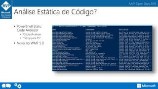 MVP Open Days 2015
Análise Estática de Código?
• PowerShell Static
Code Analyzer
• PSScriptAnalyzer
• “FxCop para PS”
• Novo no WMF 5.0
 