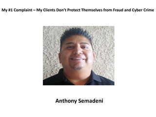 My #1 Complaint – My Clients Don’t Protect Themselves from Fraud and Cyber Crime
Anthony Semadeni
 