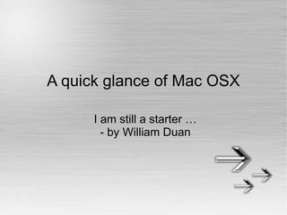 A quick glance of Mac OSX
I am still a starter …
- by William Duan
 