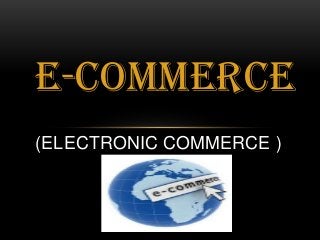 E-COMMERCE
(ELECTRONIC COMMERCE )

 