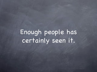 Enough people has certainly seen it. 