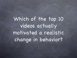 Which of the top 10 videos actually motivated a realistic change in behavior? 