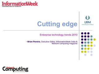 Cutting edge Enterprise technology trends 2010 -- Brian Pereira , Executive Editor, InformationWeek India &  Network Computing magazine 