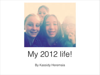 My 2012 life!
  By Kassidy Heremaia
 
