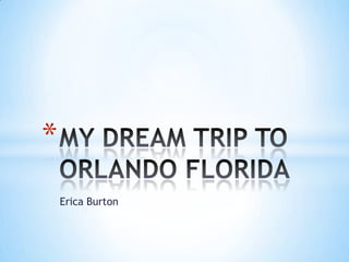 Erica Burton MY DREAM TRIP TO ORLANDO FLORIDA 