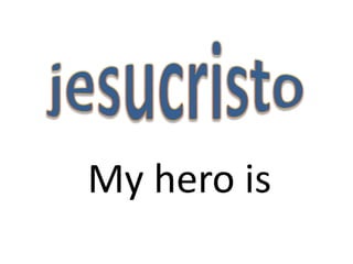 My hero is
 