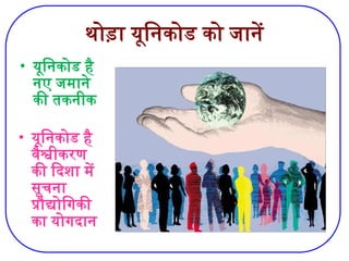 थोड़ा यूनिकोड को जानें
• यूनिकोड है
नए जमाने
की तकनीक
• यूनिकोड है
वैश्वीकरण
की दिशा में
सूचना
प्रौद्योगिकी
का योगदान
 