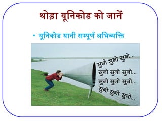 थोड़ा यूनिकोड को जानें
• यूनिकोड यानी सम्पूर्ण अभिव्यक्ति
 