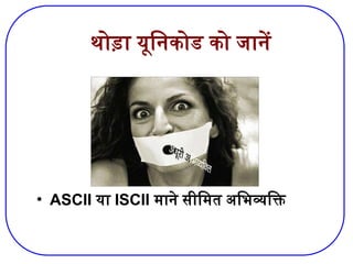 थोड़ा यूनिकोड को जानें
• ASCII या ISCII माने सीमित अभिव्यक्ति
 