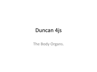 Duncan 4js
The Body Organs.
 