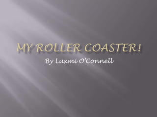 My Roller Coaster! By Luxmi O’Connell 