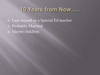 10 Years from Now…..I see myself as a Special Ed teacherProbably MarriedMaybe children