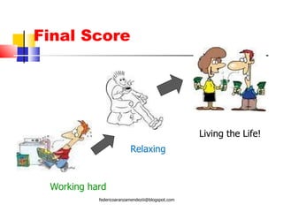 Final Score Working hard Relaxing Living the Life! [email_address] 