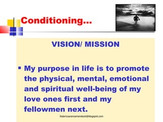 Conditioning… VISION/ MISSION My purpose in life is to promote the physical, mental, emotional and spiritual well-being of my love ones first and my fellowmen next. [email_address] 