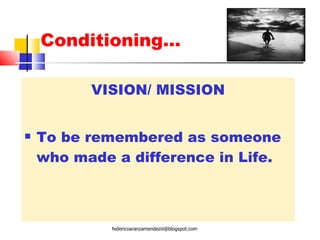 Conditioning… VISION/ MISSION To be remembered as someone who made a difference in Life. [email_address] 