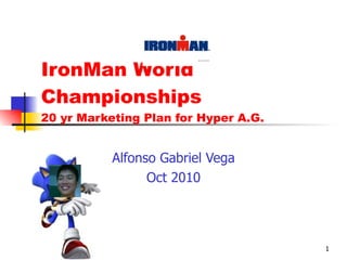 IronMan World Championships 20 yr Marketing Plan for Hyper A.G. Alfonso Gabriel Vega Oct 2010 