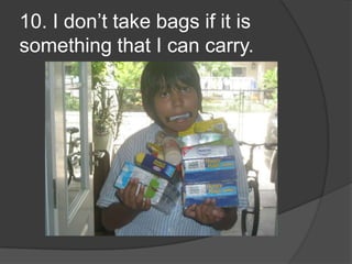 10. I don’t take bags if it is something that I can carry.