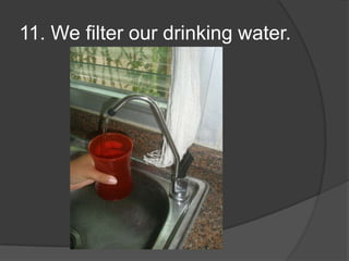 11. We filter our drinking water.