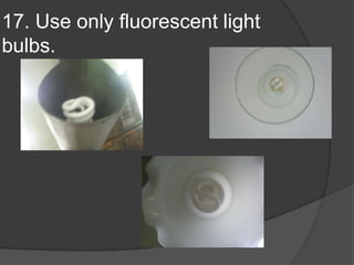 17. Use only fluorescent light bulbs.