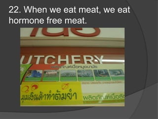 22. When we eat meat, we eat hormone free meat.