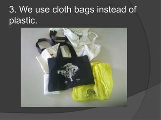 3. We use cloth bags instead of plastic.