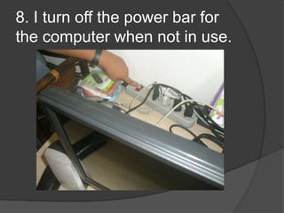8. I turn off the power bar for the computer when not in use.