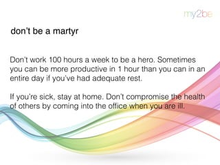 don’t be a martyr
Don’t work 100 hours a week to be a hero. Sometimes
you can be more productive in 1 hour than you can in...