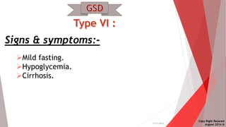 17/11/2014 
Signs & symptoms:- 
Mild fasting. 
Hypoglycemia. 
Cirrhosis. 
Copy Right Resaved 
Argawi 2014 ® 
 