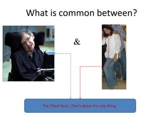 What is common between?The Tilted Neck…That’s about the only thing..