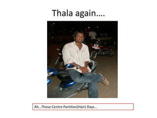 Thala again….Ah…Those Centre Partition(Hair) Days…