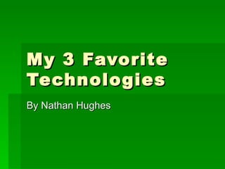 My 3 Favorite
Technologies
By Nathan Hughes
 