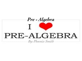 Pre - Algebra	

By: Phoenix Smith	

 