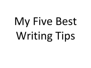 My Five Best
Writing Tips

 